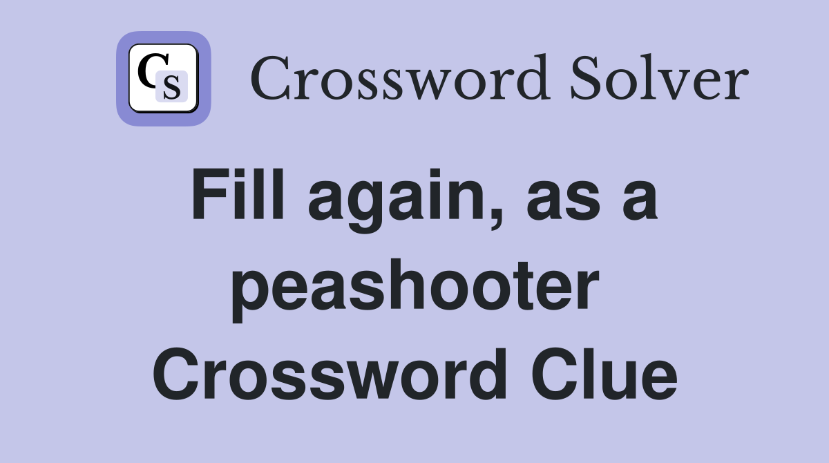 Fill again, as a peashooter Crossword Clue