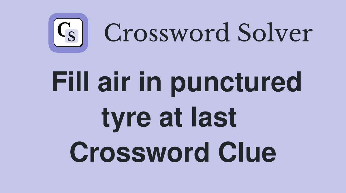 Fill air in punctured tyre at last  Crossword Clue