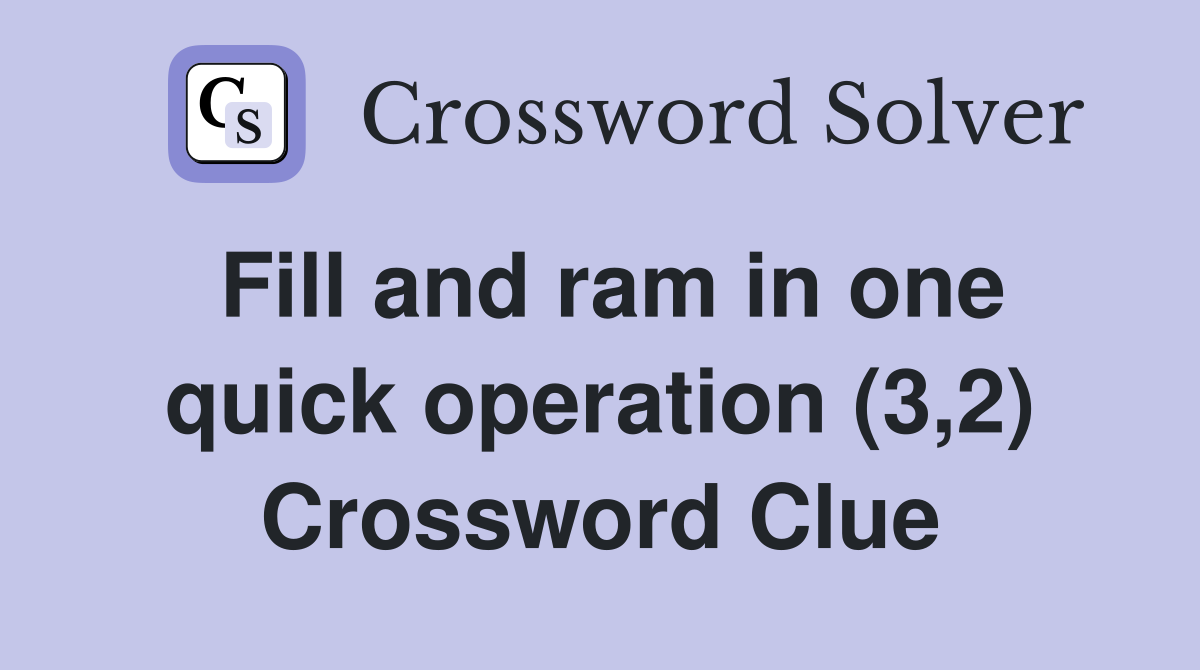 Fill and ram in one quick operation (3,2) Crossword Clue