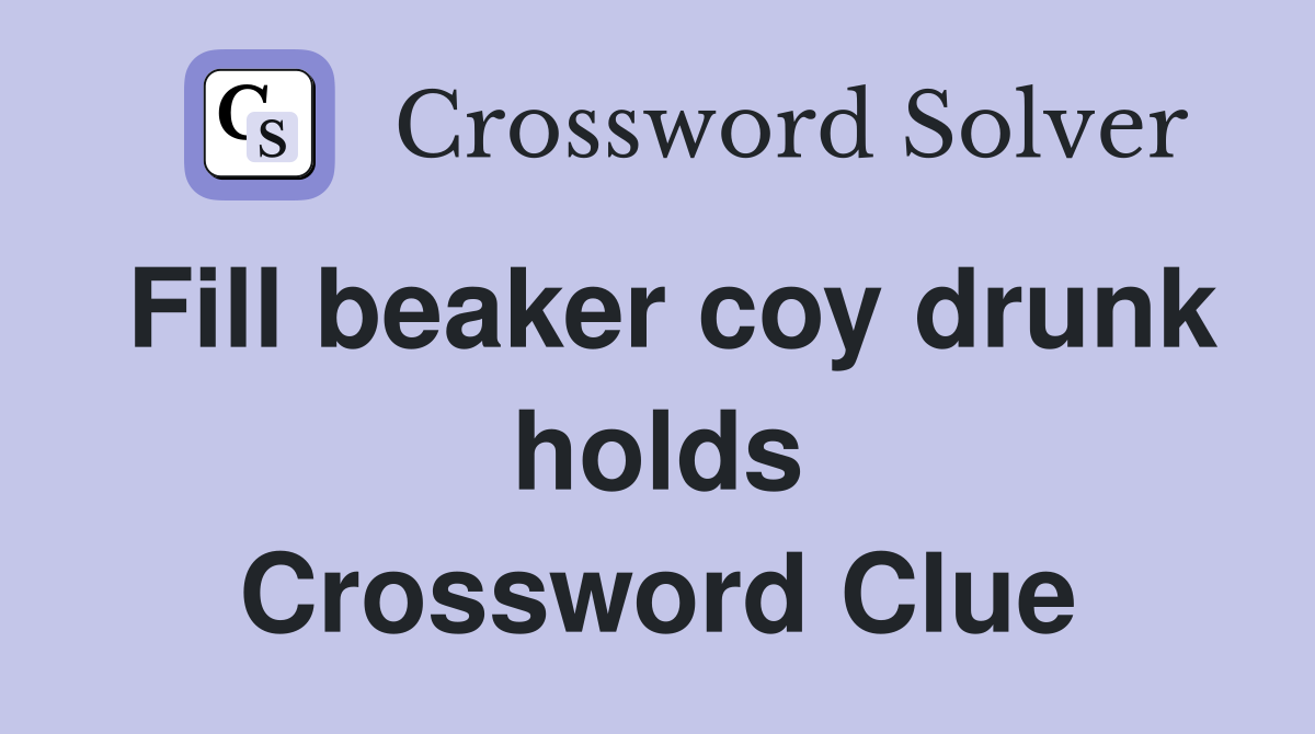 Fill beaker coy drunk holds Crossword Clue