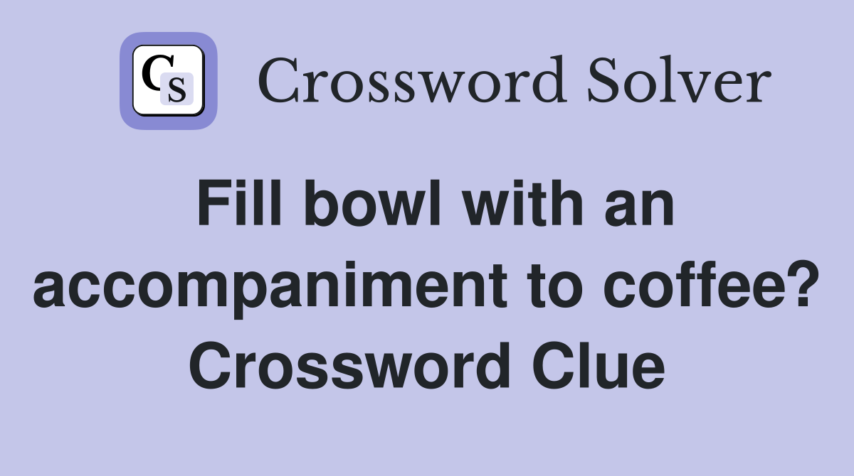 Fill bowl with an accompaniment to coffee? Crossword Clue