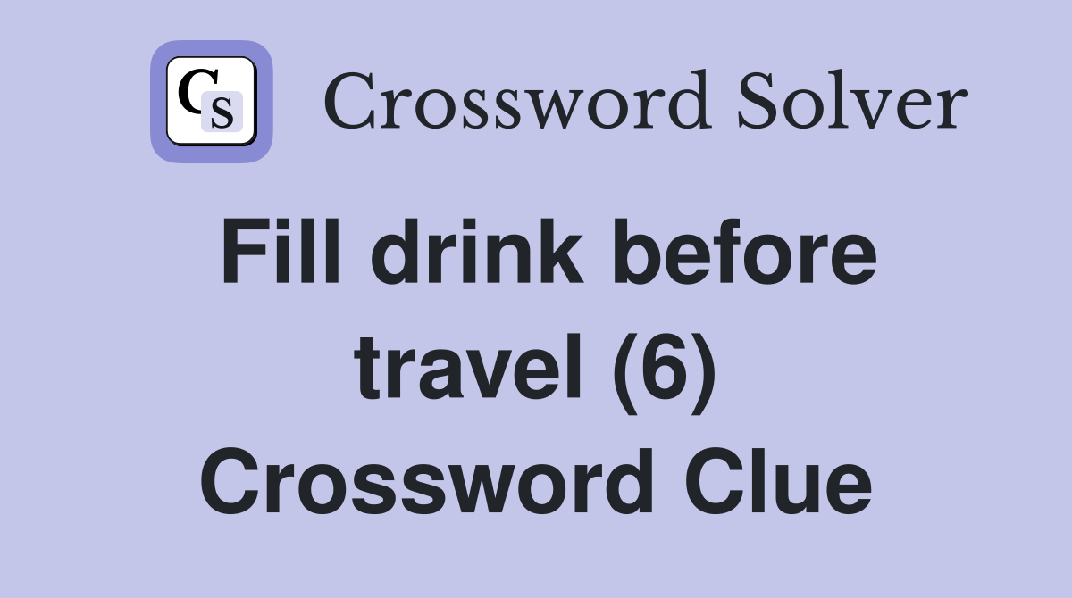 Fill drink before travel (6) Crossword Clue