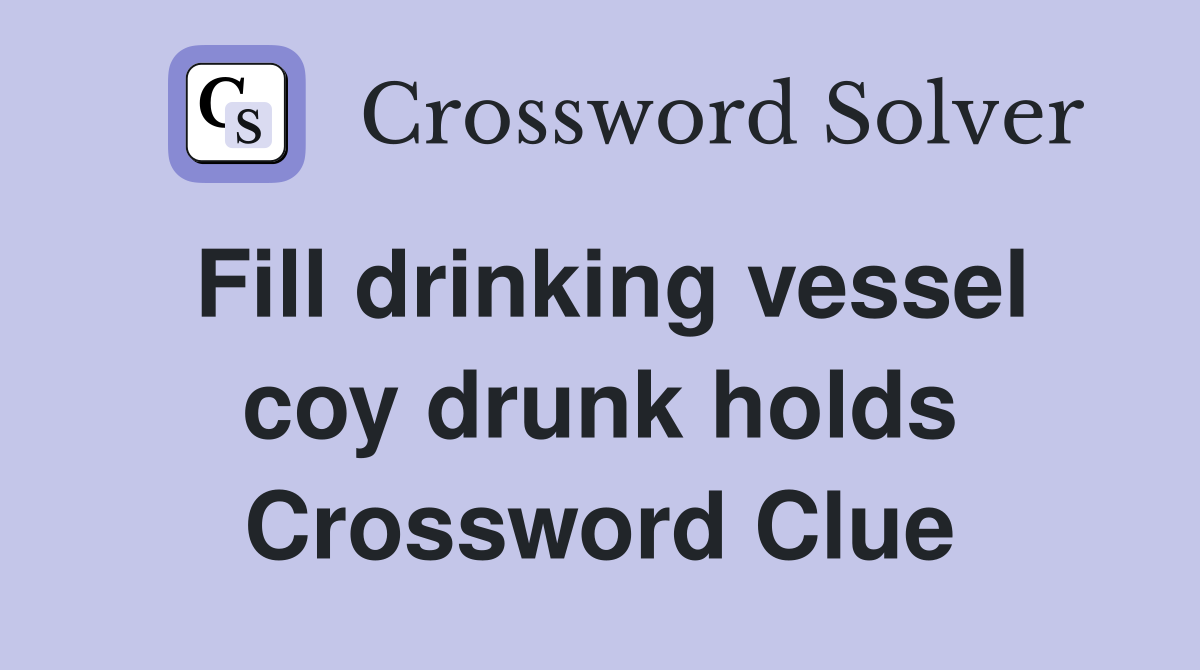 Fill drinking vessel coy drunk holds Crossword Clue