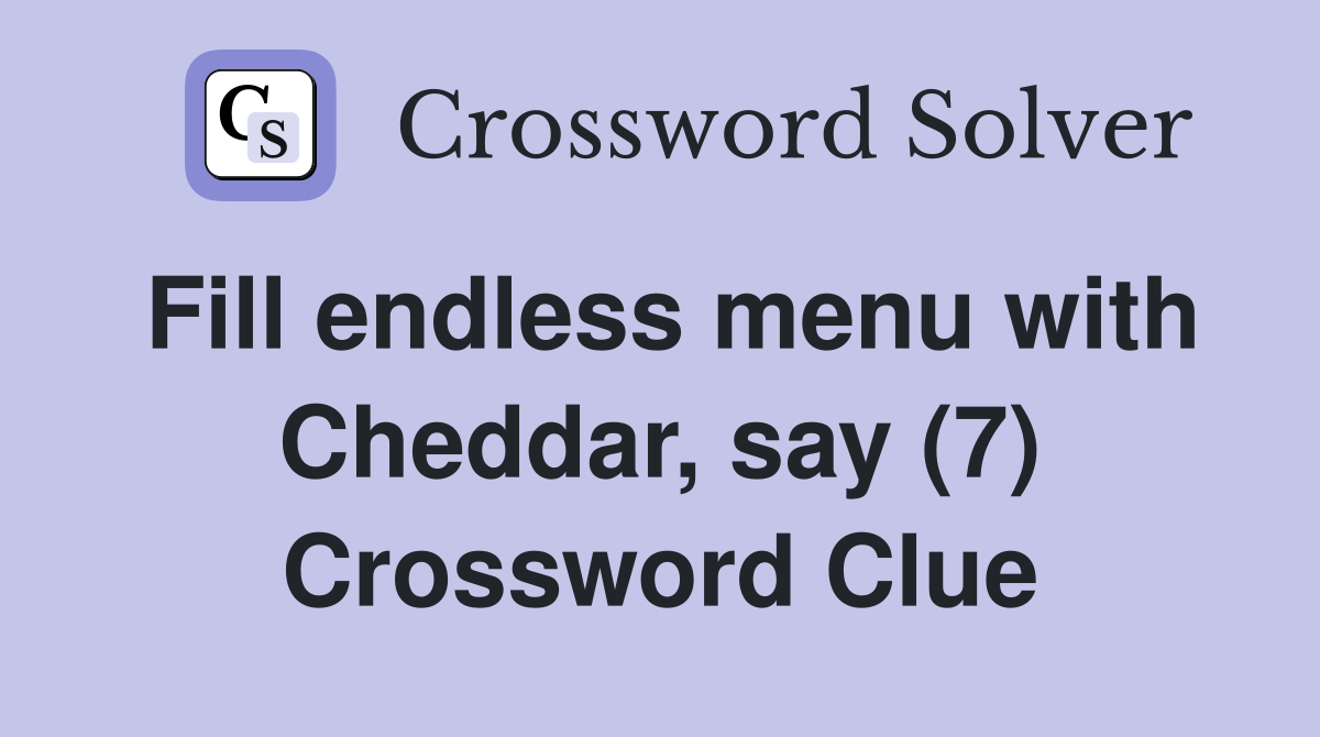 Fill endless menu with Cheddar, say (7) Crossword Clue