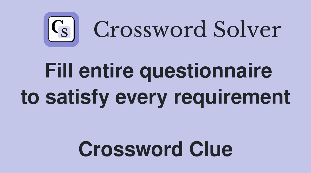 Fill entire questionnaire to satisfy every requirement  Crossword Clue