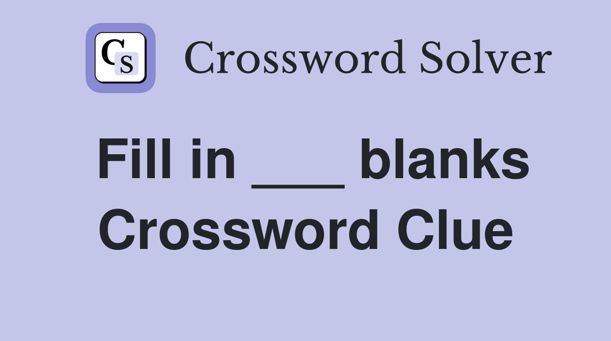 Fill in ___ blanks Crossword Clue