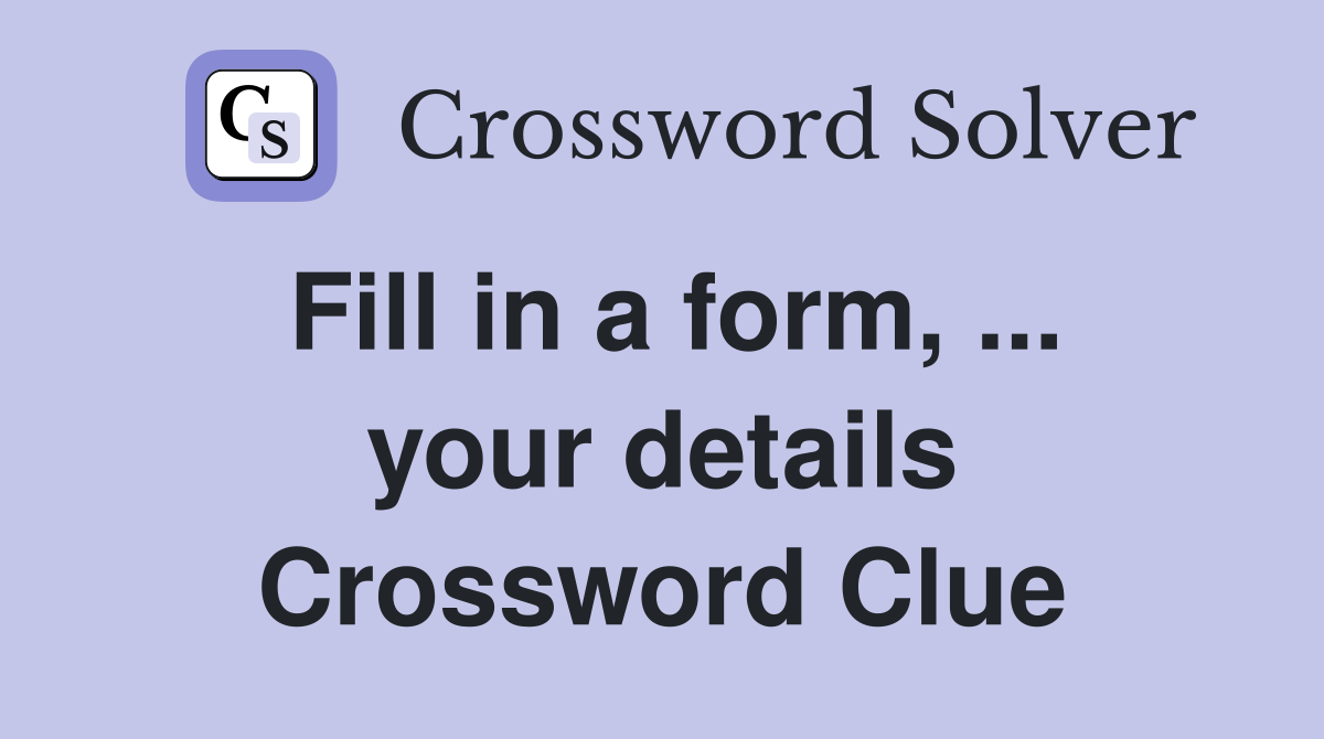 Fill in a form, ... your details Crossword Clue