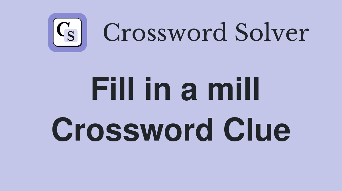 Fill in a mill Crossword Clue