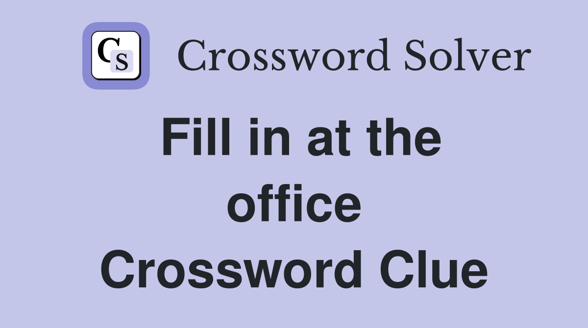 Fill in at the office Crossword Clue