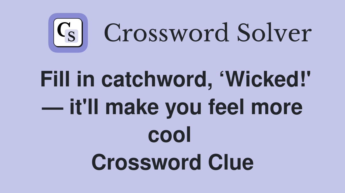 Fill in catchword, ‘Wicked!' — it'll make you feel more cool  Crossword Clue