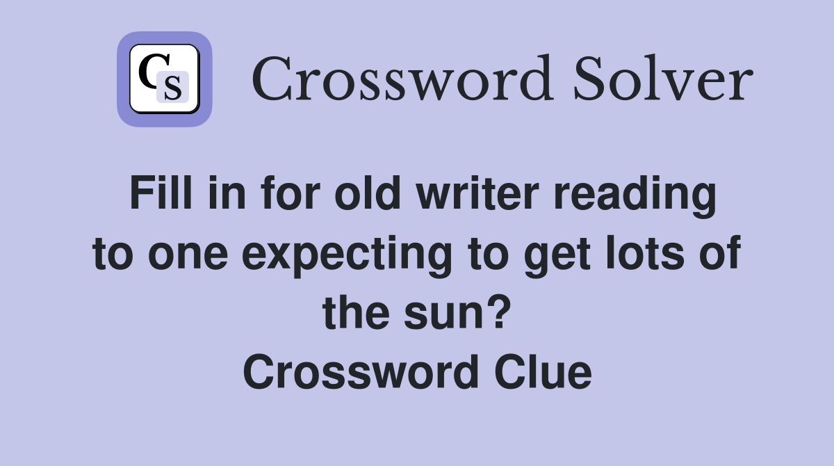 Fill in for old writer reading to one expecting to get lots of the sun? Crossword Clue