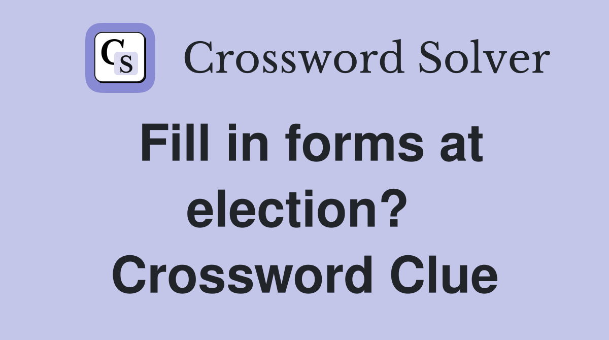 Fill in forms at election?  Crossword Clue