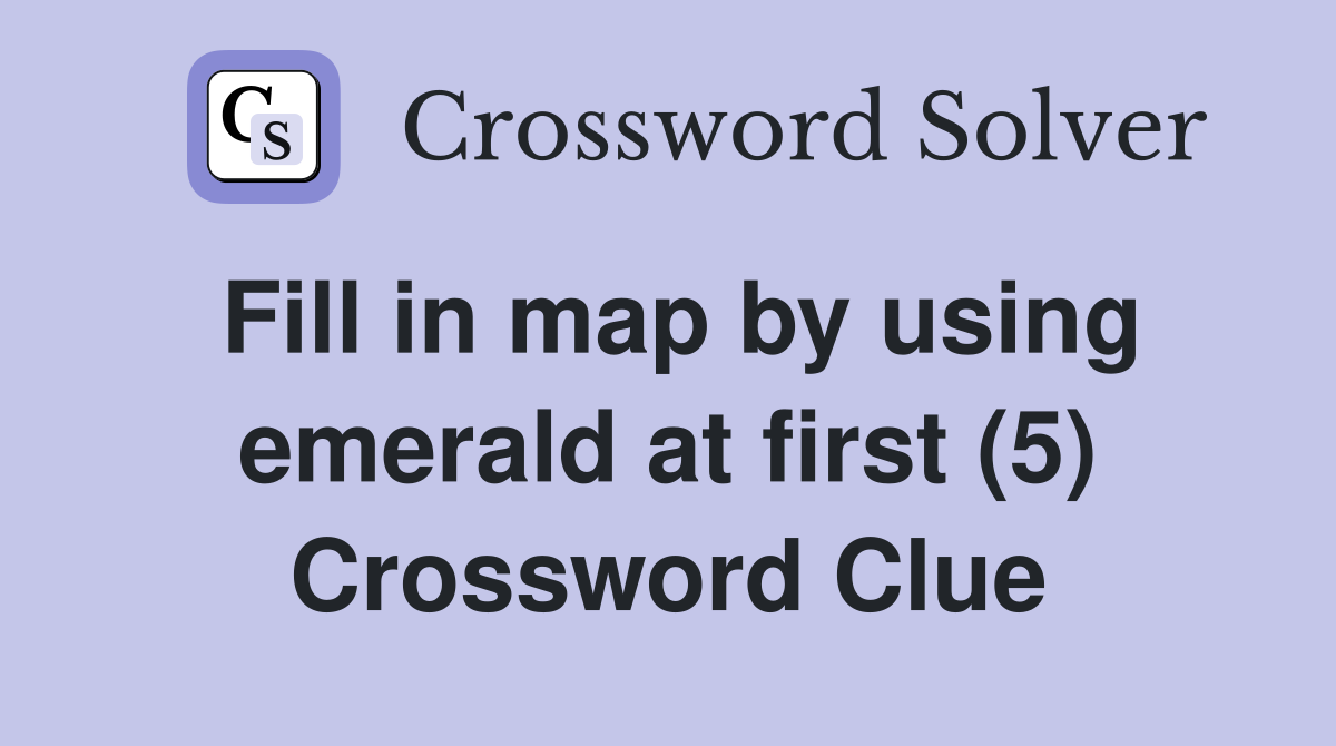 Fill in map by using emerald at first (5) Crossword Clue