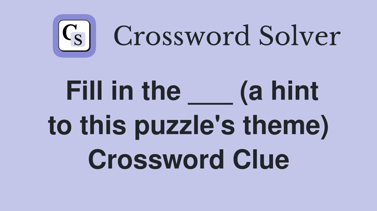 Fill in the ___ (a hint to this puzzle's theme) Crossword Clue