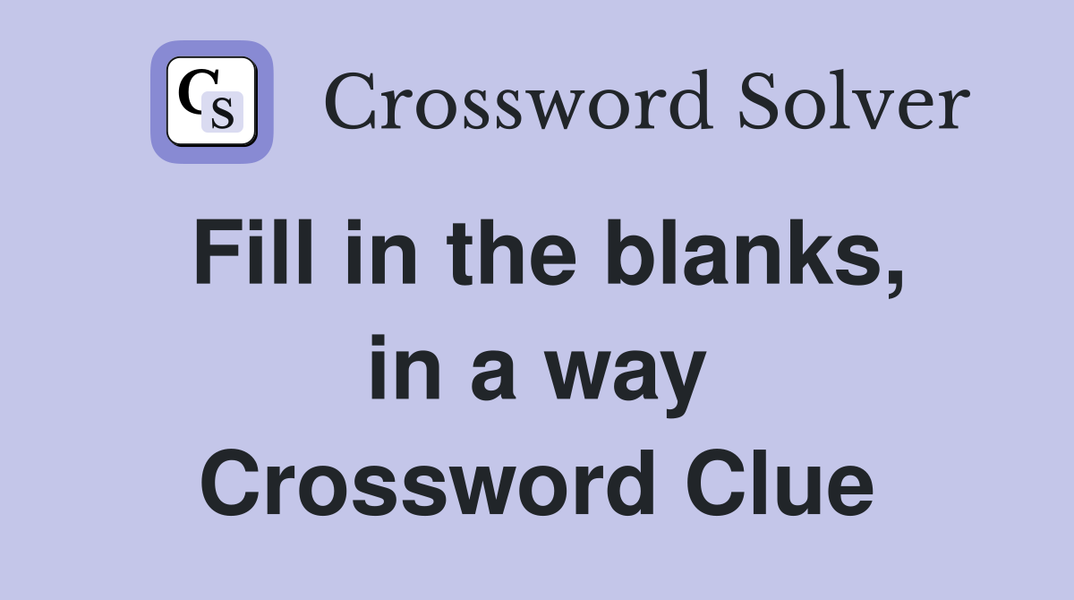 Fill in the blanks, in a way Crossword Clue