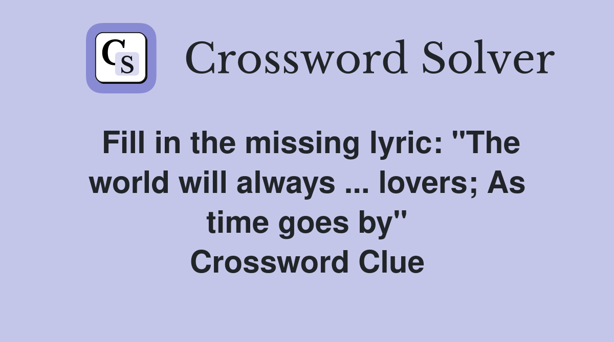 Fill in the missing lyric: "The world will always ... lovers; As time goes by" Crossword Clue