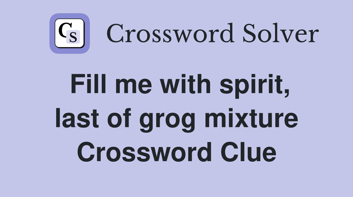 Fill me with spirit, last of grog mixture Crossword Clue