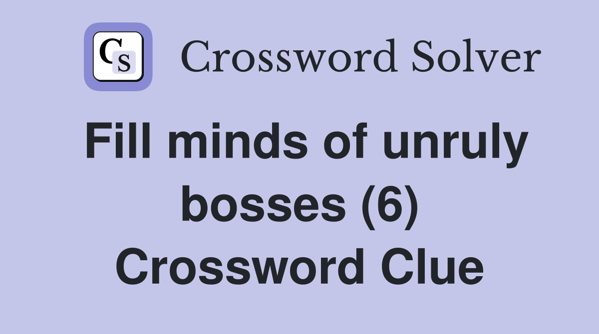 Fill minds of unruly bosses (6) Crossword Clue