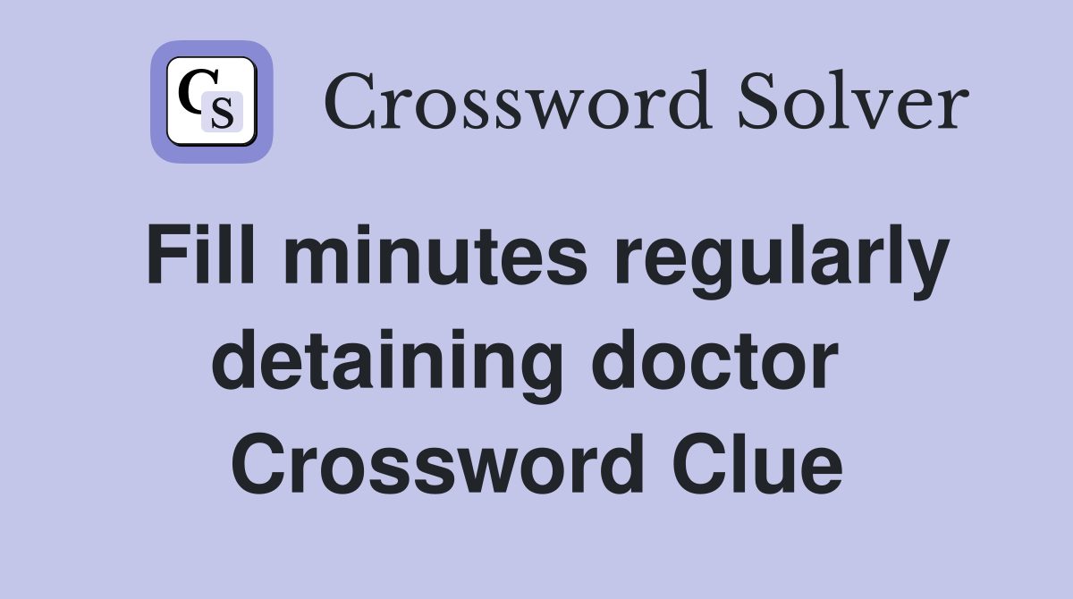 Fill minutes regularly detaining doctor  Crossword Clue