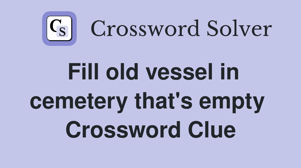 Fill old vessel in cemetery that's empty  Crossword Clue