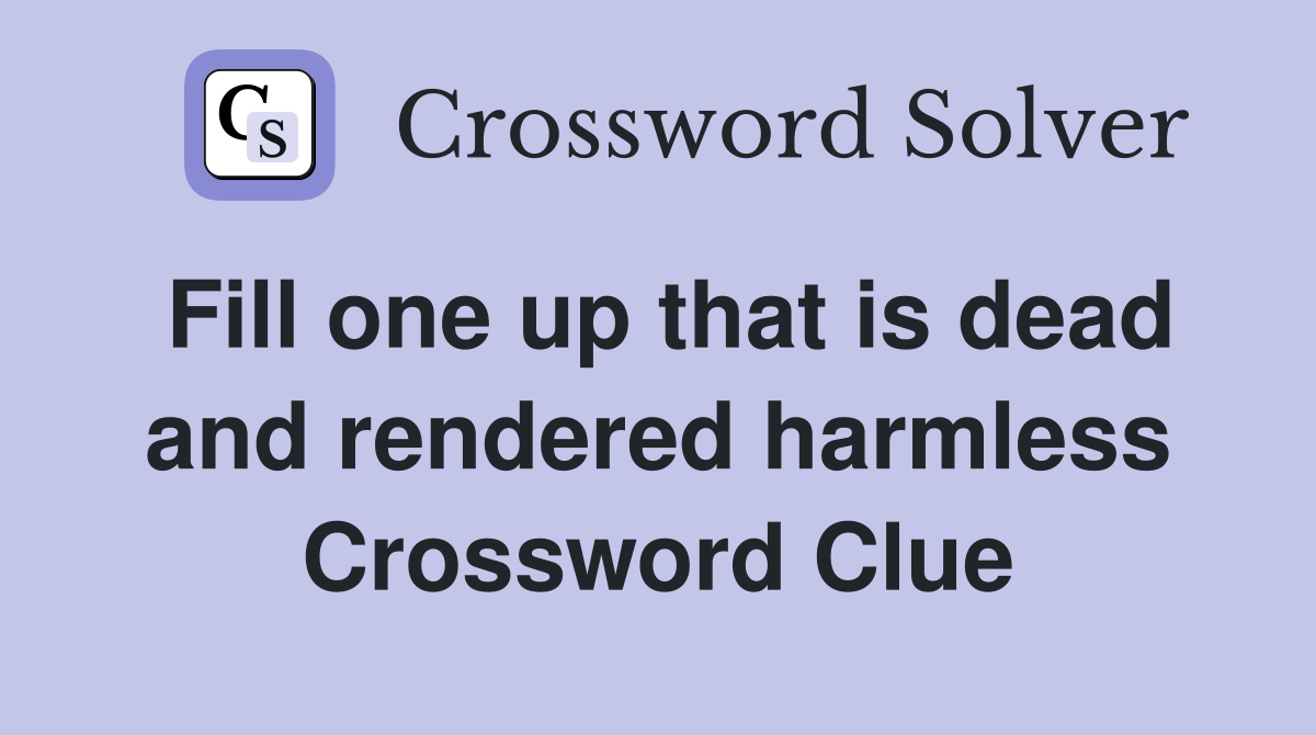 Fill one up that is dead and rendered harmless Crossword Clue