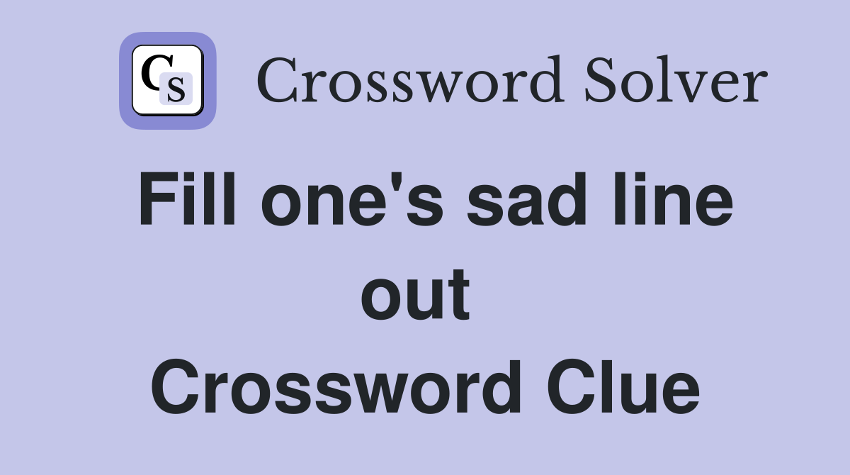 Fill one's sad line out  Crossword Clue