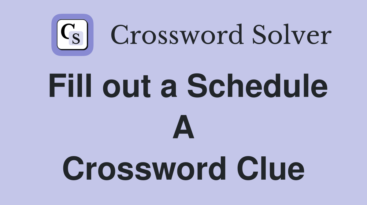 Fill out a Schedule A Crossword Clue