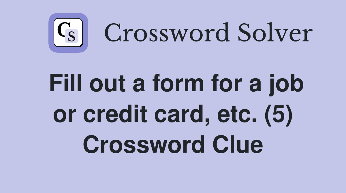 Fill out a form for a job or credit card, etc. (5) Crossword Clue