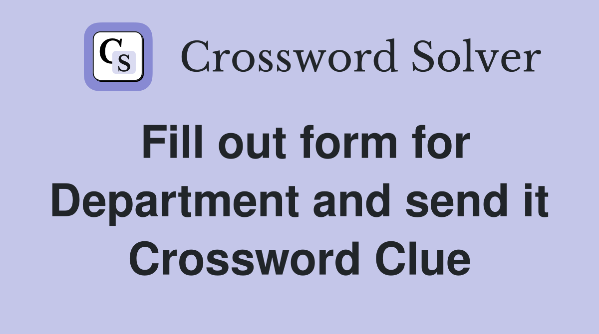 Fill out form for Department and send it Crossword Clue