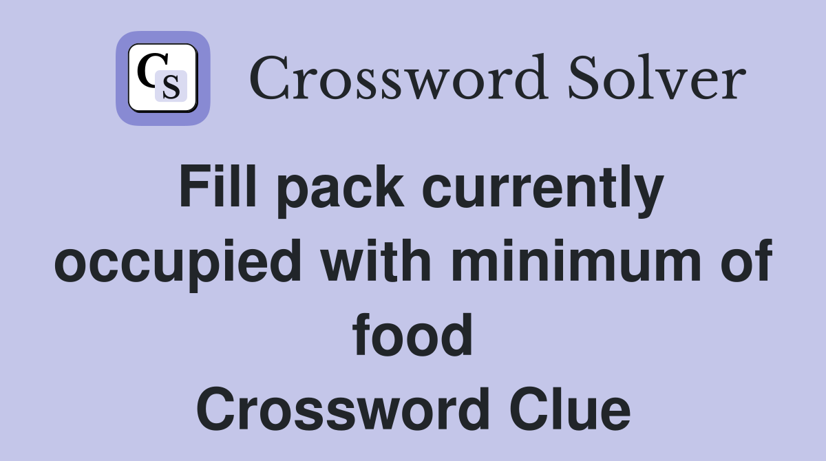 Fill pack currently occupied with minimum of food Crossword Clue