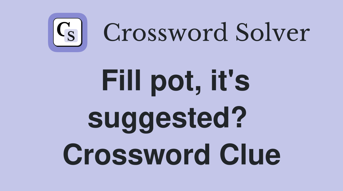 Fill pot, it's suggested?  Crossword Clue