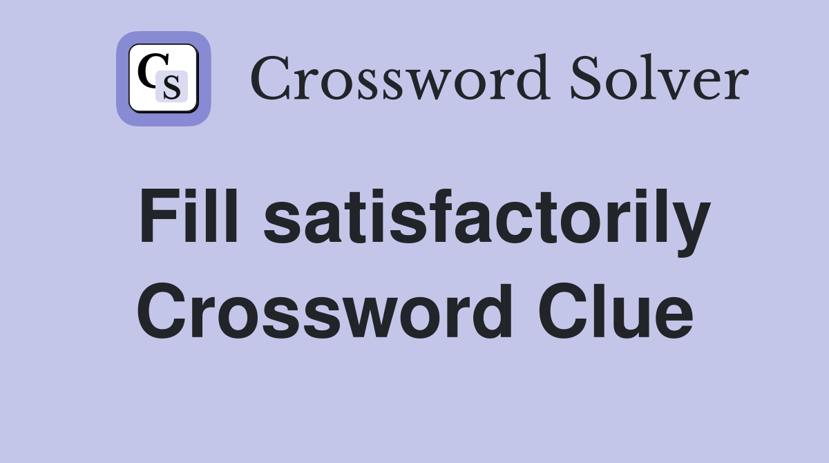 Fill satisfactorily Crossword Clue