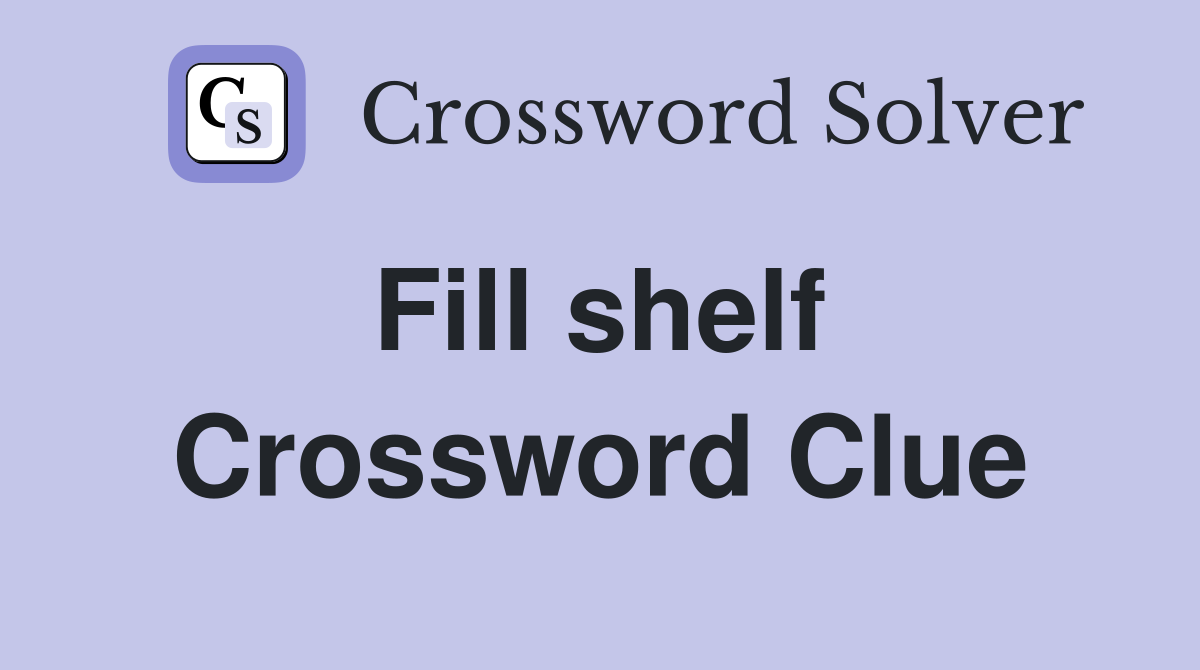 Fill shelf  Crossword Clue