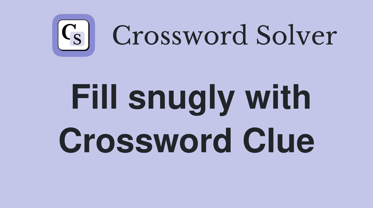 Fill snugly with Crossword Clue