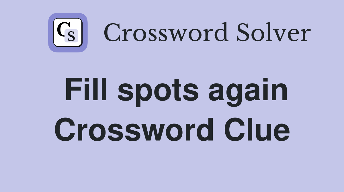 Fill spots again Crossword Clue