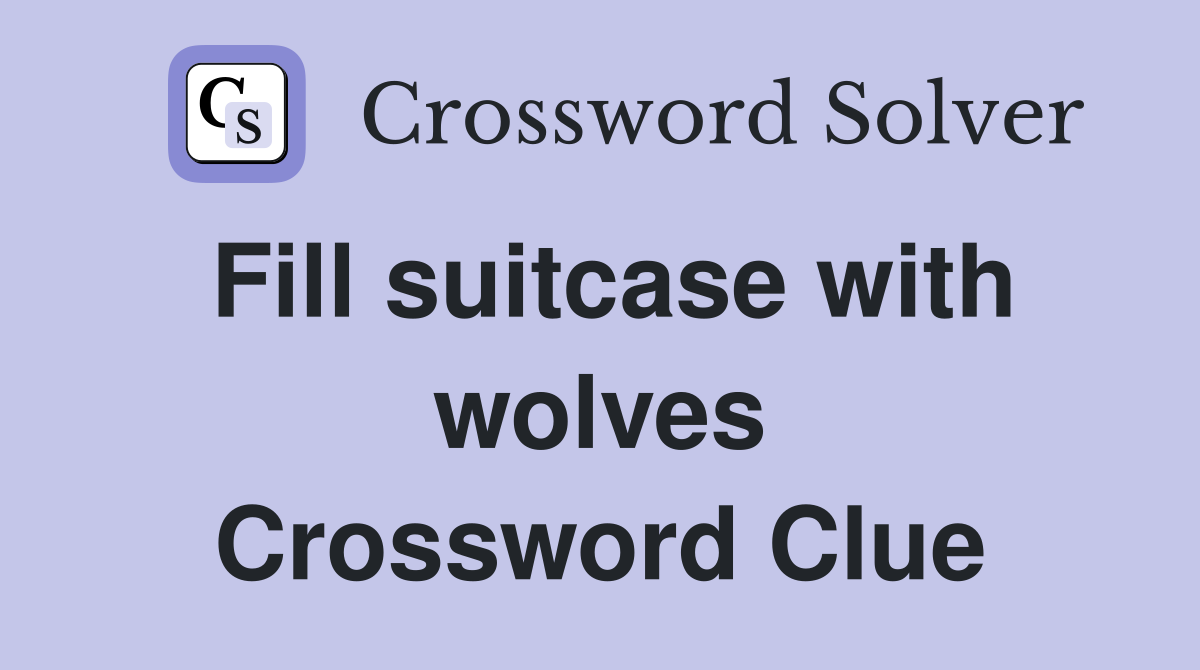 Fill suitcase with wolves Crossword Clue