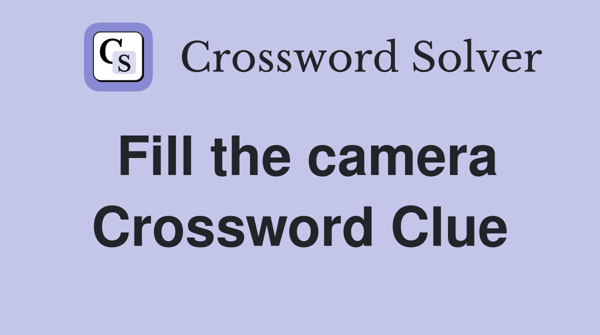 Fill the camera Crossword Clue