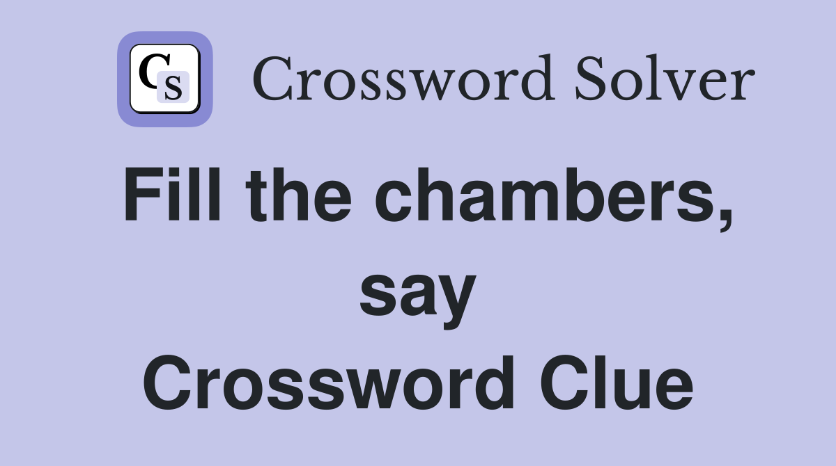 Fill the chambers, say Crossword Clue
