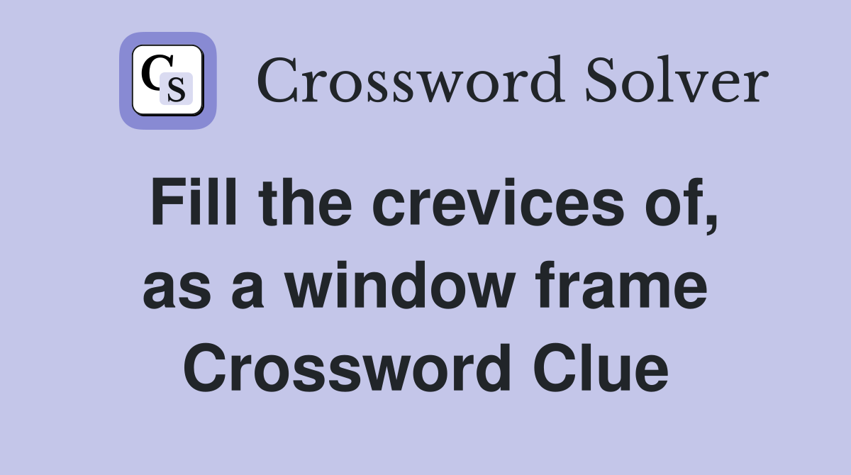 Fill the crevices of, as a window frame Crossword Clue