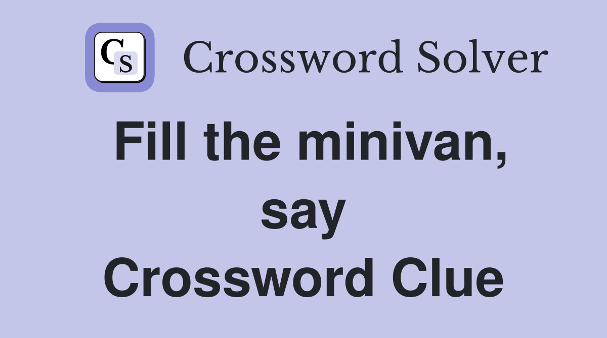 Fill the minivan, say Crossword Clue