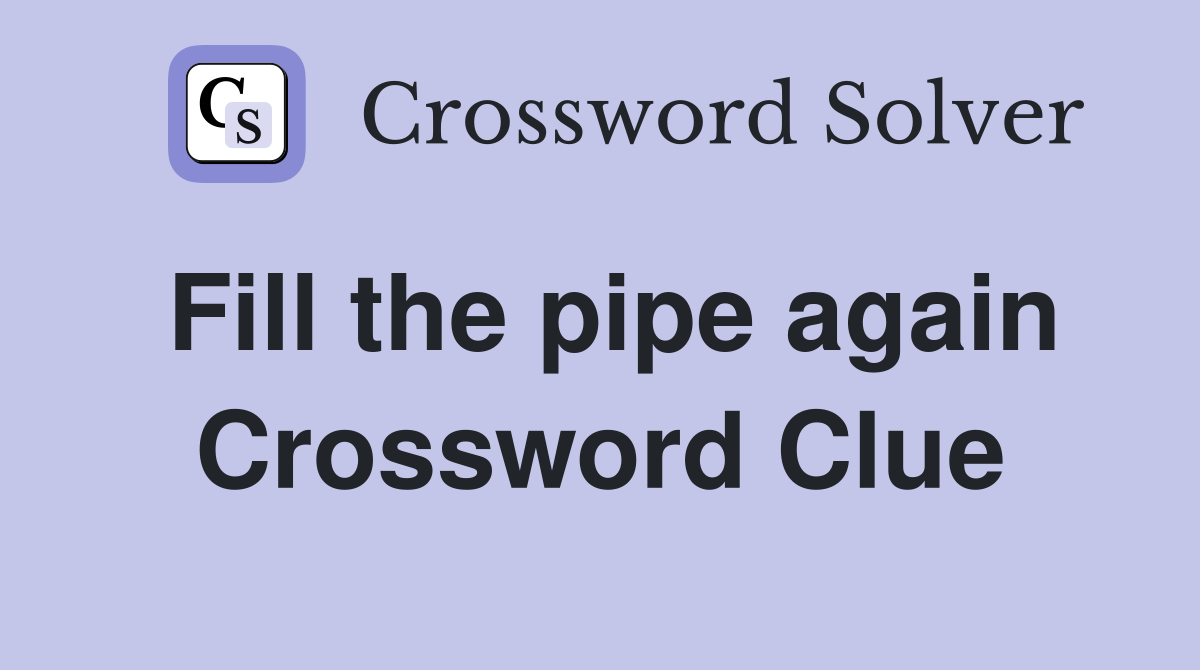 Fill the pipe again Crossword Clue