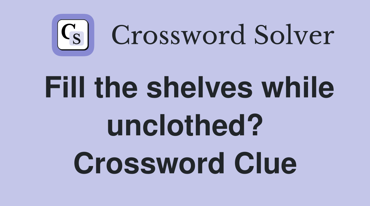 Fill the shelves while unclothed? Crossword Clue