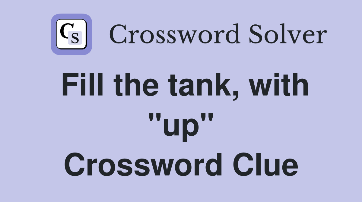 Fill the tank, with "up" Crossword Clue