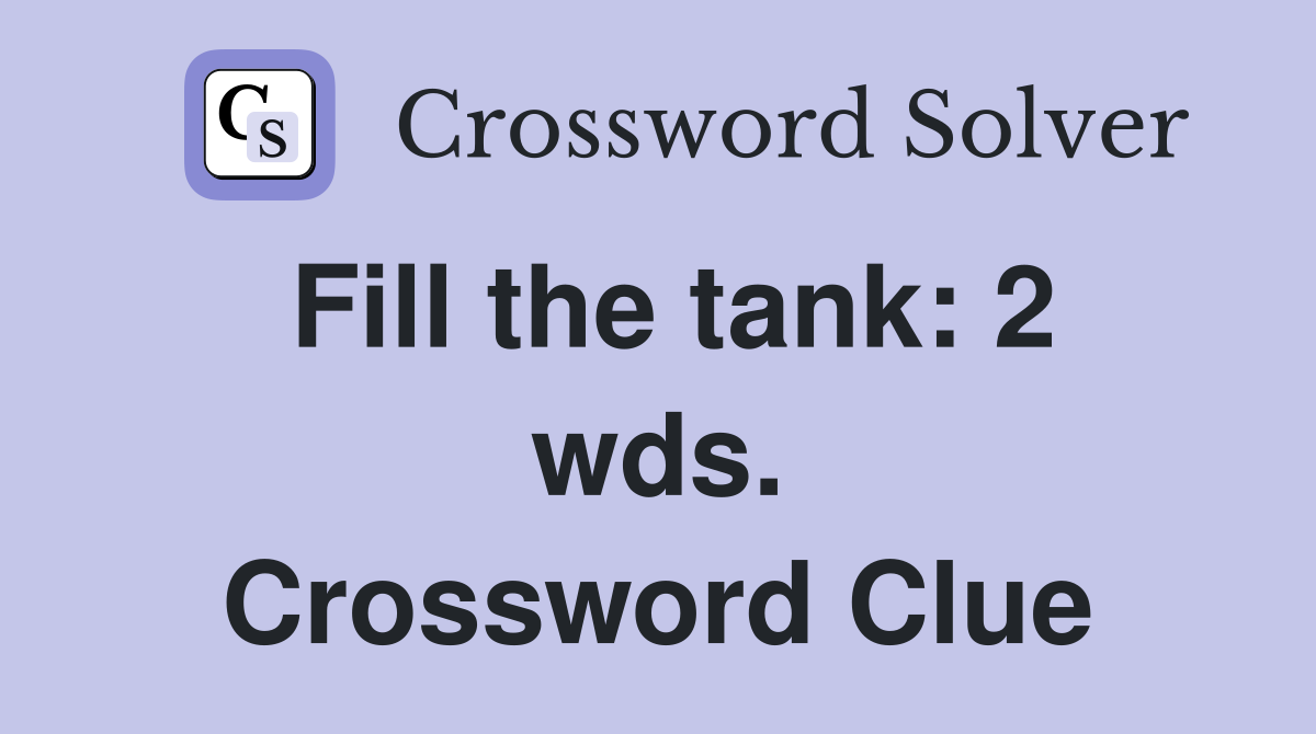 Fill the tank: 2 wds. Crossword Clue