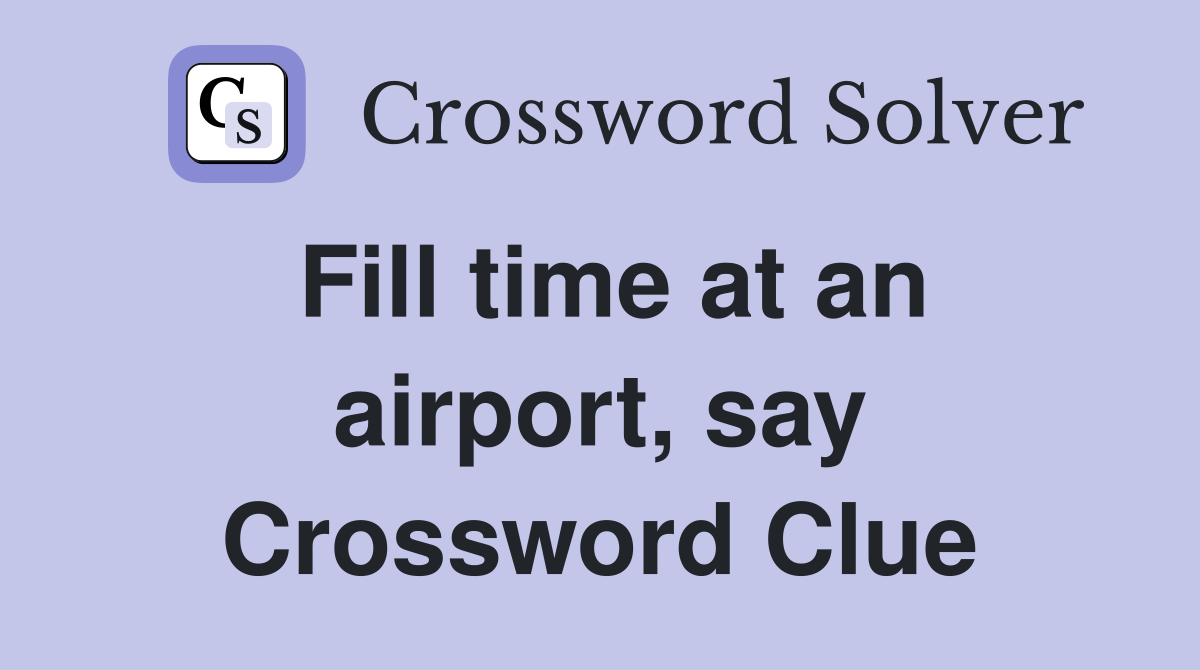 Fill time at an airport, say Crossword Clue