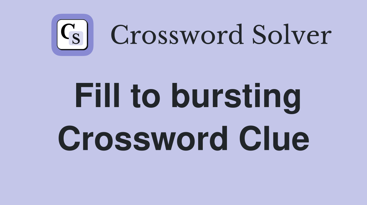 Fill to bursting Crossword Clue