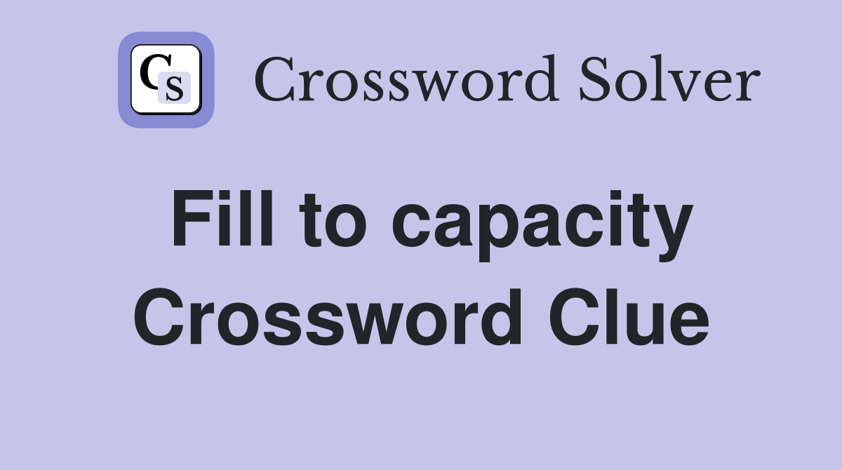 Fill to capacity Crossword Clue