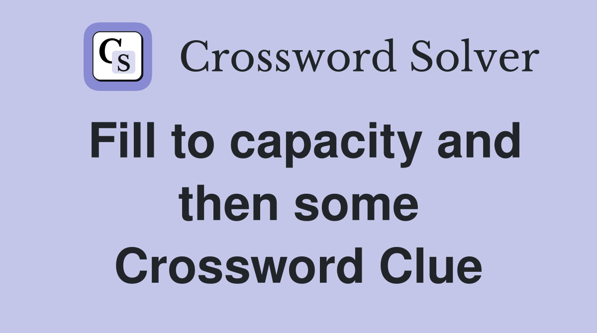 Fill to capacity and then some Crossword Clue