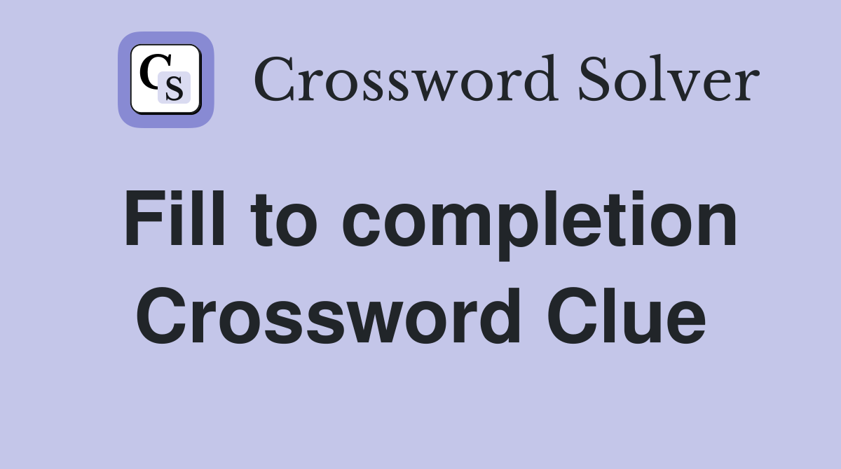 Fill to completion Crossword Clue