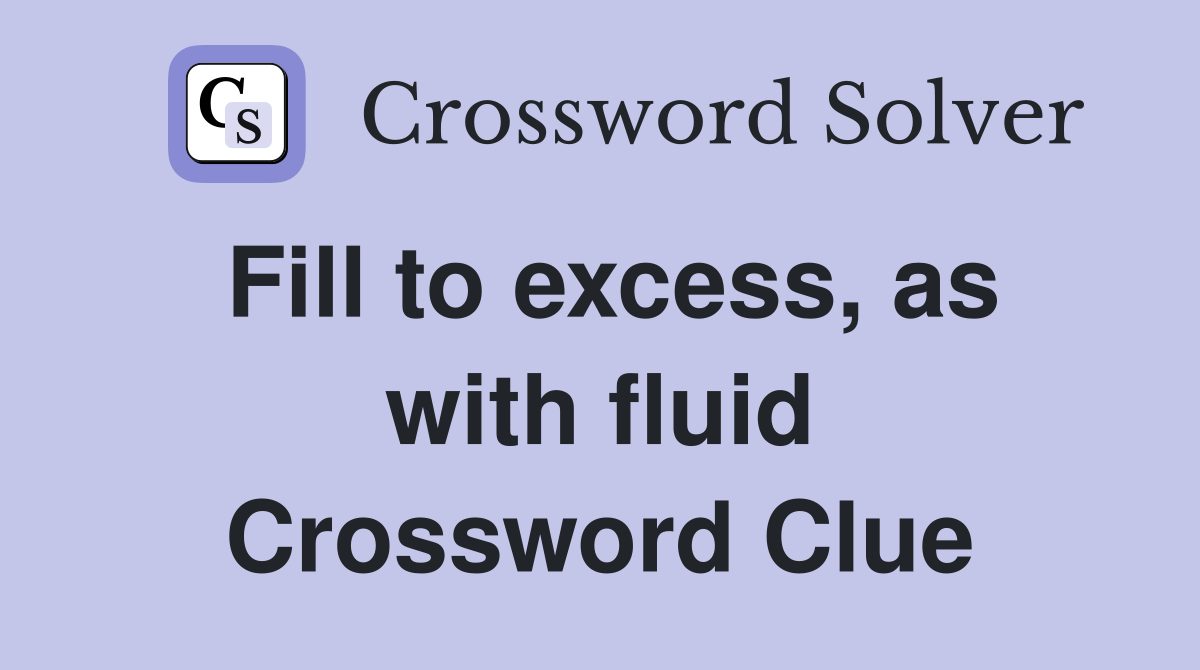 Fill to excess, as with fluid Crossword Clue